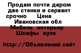 Продам почти даром две стенки и сервант срочно ! › Цена ­ 1 000 - Ивановская обл. Мебель, интерьер » Шкафы, купе   